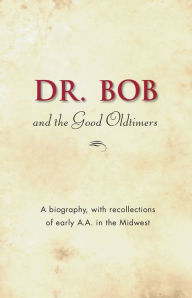 Title: Dr. Bob and the Good Oldtimers: The definitive biography of A.A.'s Midwestern co-founder, Author: Inc. Alcoholics Anonymous World Services