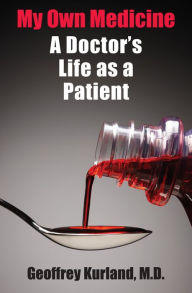 Title: My Own Medicine: A Doctor's Life as a Patient, Author: Geoffrey Kurland M.D.