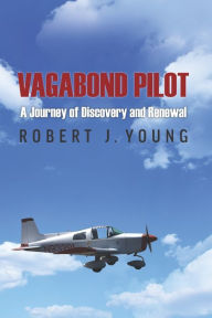Title: Vagabond Pilot: A Voyage of Discovery and Renewal, Author: Robert J. Young