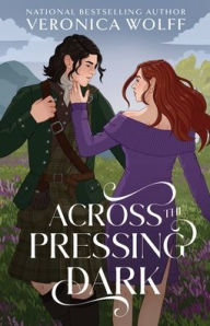 Title: Across the Pressing Dark: A YA Time Travel Romantasy of Love, Magic, and the Scottish Highlands, Author: Veronica Wolff