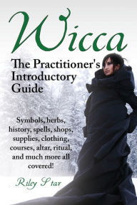 Title: Wicca. the Practitioner's Introductory Guide. Symbols, Herbs, History, Spells, Shops, Supplies, Clothing, Courses, Altar, Ritual, and Much More All Co, Author: Riley Star