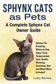 Title: Sphynx Cats as Pets: Sphynx Cat Breeding, Where to Buy, Types, Care, Temperament, Cost, Health, Showing, Grooming, Diet and Much More Included! A Complete Sphynx Cat Owner Guide, Author: Lolly Brown