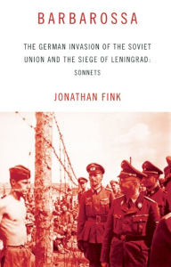 Title: Barbarossa: The German Invasion of the Soviet Union and the Siege of Leningrad: Sonnets, Author: Jonathan Fink