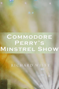 Title: Commodore Perry's Minstrel Show, Author: Richard Wiley