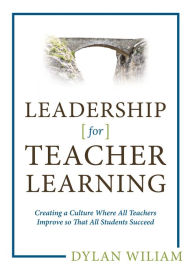 Title: Leadership for Teacher Learning: Creating a Culture Where All Teachers Improve So That All Students Succeed, Author: Dylan Wiliam