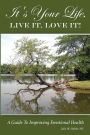 It's Your Life, LIVE IT, LOVE IT! A Guide To Improving Emotional Health.