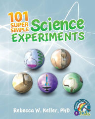 Title: 101 Super Simple Science Experiments, Author: Rebecca W Keller PH D