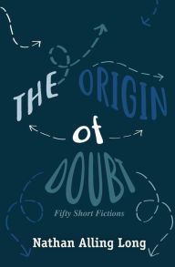 Title: The Origin of Doubt: Fifty Short Fictions, Author: Nathan Alling Long