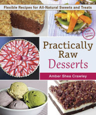 Title: Practically Raw Desserts: Flexible Recipes for All-Natural Sweets and Treats, Author: Amber Shea Crawley