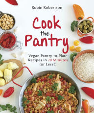 Title: Cook the Pantry: Vegan Pantry-to-Plate Recipes in 20 Minutes (or Less!), Author: Robin Robertson