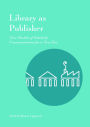 Library as Publisher: New Models of Scholarly Communication for a New Era