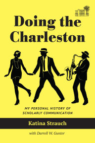 Title: Doing the Charleston: My Personal History of Scholarly Communication, Author: Katina Strauch