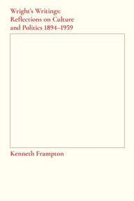 Title: Wright's Writings: Reflections on Culture and Politics, 1894-1959, Author: Kenneth Frampton