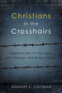 Christians in the Crosshairs: Persecution in the Bible and Around the World Today