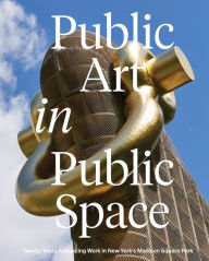 Title: Public Art in Public Space: Twenty Years Advancing Work in New York's Madison Square Park, Author: Joe Baker
