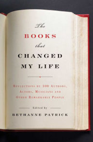 Title: The Books That Changed My Life: Reflections by 100 Authors, Actors, Musicians, and Other Remarkable People, Author: Bethanne Patrick