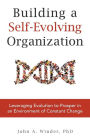 Building a Self-Evolving Organization: Leveraging Evolution to Prosper in an Environment of Constant Change