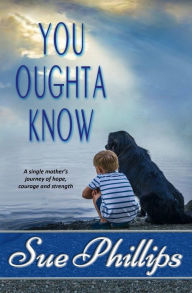 Title: You Oughta Know: Women's Fiction: A single mother's journey of hope, courage and strength, Author: Sue Phillips