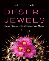 Title: Desert Jewels: Cactus Flowers of the Southwest and Mexico, Author: John P. Schaefer