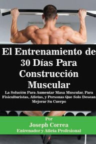 Title: El Entrenamiento de 30 DÃ¯Â¿Â½as Para ConstrucciÃ¯Â¿Â½n Muscular: La SoluciÃ¯Â¿Â½n Para Aumentar Masa Muscular, Para Fisiculturistas, Atletas, y Personas Que Solo Desean Mejorar Su Cuerpo, Author: Joseph Correa