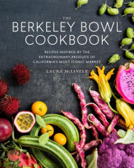Title: The Berkeley Bowl Cookbook: Recipes Inspired by the Extraordinary Produce of California's Most Iconic Market, Author: Laura McLively