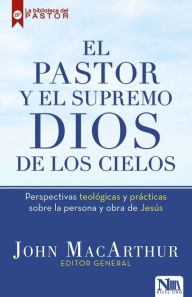 Title: El pastor y el Supremo Dios de los cielos / High King of Heaven: Theological and Practical Perspectives on the Person and Work of Jesus, Author: John MacArthur