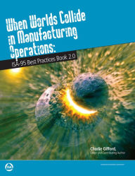 Title: When Worlds Collide in Manufacturing Operation: ISA Best Practices Book 2.0, Author: Charlie Gifford