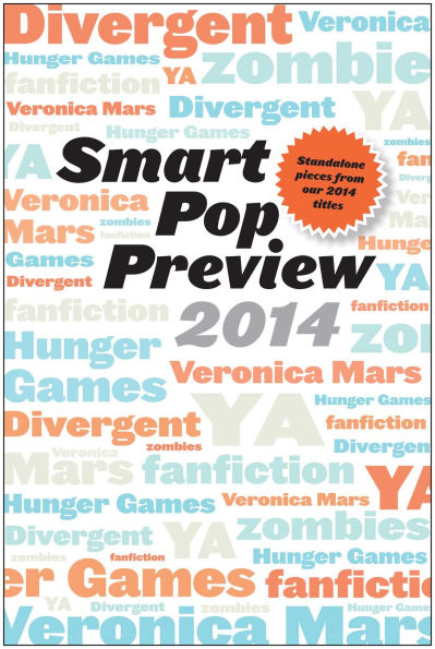 Smart Pop Preview 2014: Standalone Essays on Divergent, Zombies, the Hunger Games, Veronica Mars, and Fanfiction