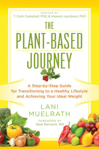 The Plant-Based Journey: A Step-by-Step Guide for Transitioning to a Healthy Lifestyle and Achieving Your Ideal Weight