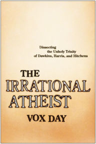 Title: The Irrational Atheist: Dissecting the Unholy Trinity of Dawkins, Harris, And Hitchens, Author: Vox Day