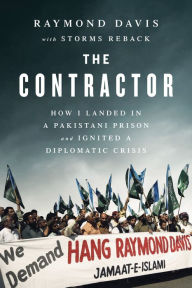 Title: The Contractor: How I Landed in a Pakistani Prison and Ignited a Diplomatic Crisis, Author: Raymond Davis