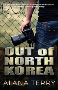 Title: Out of North Korea: A gripping novel about an American held captive in a North Korean prison camp, Author: Alana Terry