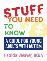Title: Stuff You Need To Know: A Guide for Young Adults with Autism, Author: Patricia Weaver