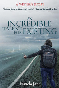 Title: An Incredible Talent for Existing: A Writer's Story, Author: Pamela Jane