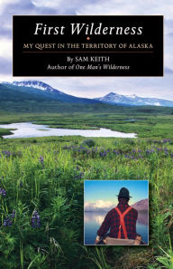 Title: First Wilderness: My Quest in the Territory of Alaska, Author: Sam Keith