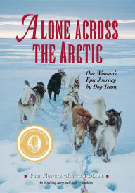Title: Alone Across the Arctic: One Woman's Epic Journey by Dog Team, Author: Pam Flowers