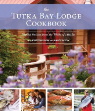 Title: The Tutka Bay Lodge Cookbook: Coastal Cuisine from the Wilds of Alaska, Author: Kirsten Dixon