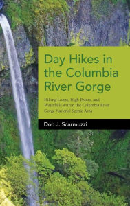 Title: Day Hikes in the Columbia River Gorge: Hiking Loops, High Points, and Waterfalls within the Columbia River Gorge National Scenic Area, Author: Don J. Scarmuzzi