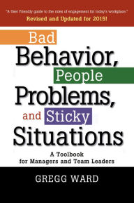 Title: Bad Behavior, People Problems and Sticky Situations: A Toolbook for Managers and Team Leaders, Author: Gregg Ward