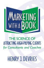 Marketing with a Book: The Science of Attracting High-Paying Clients for Consultants and Coaches