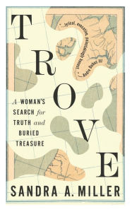 Real books pdf free download Trove: A Woman's Search for Truth and Buried Treasure DJVU PDB PDF English version by Sandra A. Miller 9781941932124