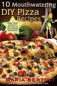 Title: 10 Mouthwatering DIY Pizza Recipes, Author: Maria Bertoli
