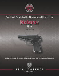 Title: Practical Guide to the Operational Use of the Makarov Pistol, Author: Erik Lawrence