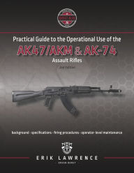 Title: Practical Guide to the Operational Use of the AK-47/AK74 Rifle, Author: Erik Lawrence