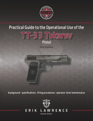 Title: Practical Guide to the Operational Use of the TT-33 Tokarev Pistol, Author: Erik Lawrence