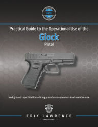 Title: Practical Guide to the Operational Use of the Glock Pistol, Author: Erik Lawrence
