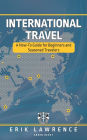 International Travel: A How-To Guide for Beginners and Seasoned Travelers
