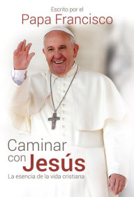 Title: Caminar con Jesús / Walking With Jesus: La esencia de la vida Cristiana, Author: Pope Francis