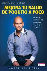 Title: Mejora tu salud de poquito a poco: Una guía completa de bienestar para ti y tu familia / Improve your Health: Littl e By Little, Author: Doctor Juan Rivera