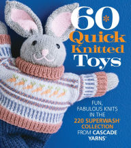 Title: 60 Quick Knitted Toys: Fun, Fabulous Knits in the 220 Superwash Collection from Cascade Yarns, Author: Sixth & Spring Books